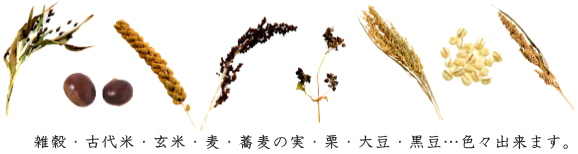雑穀・古代米・玄米・麦・蕎麦の実・栗・大豆・黒豆・・・色々出来ます。
